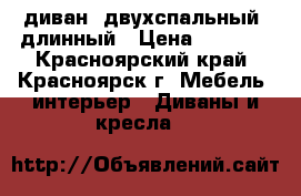 диван, двухспальный, длинный › Цена ­ 6 000 - Красноярский край, Красноярск г. Мебель, интерьер » Диваны и кресла   